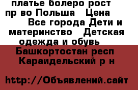 платье болеро рост110 пр-во Польша › Цена ­ 1 500 - Все города Дети и материнство » Детская одежда и обувь   . Башкортостан респ.,Караидельский р-н